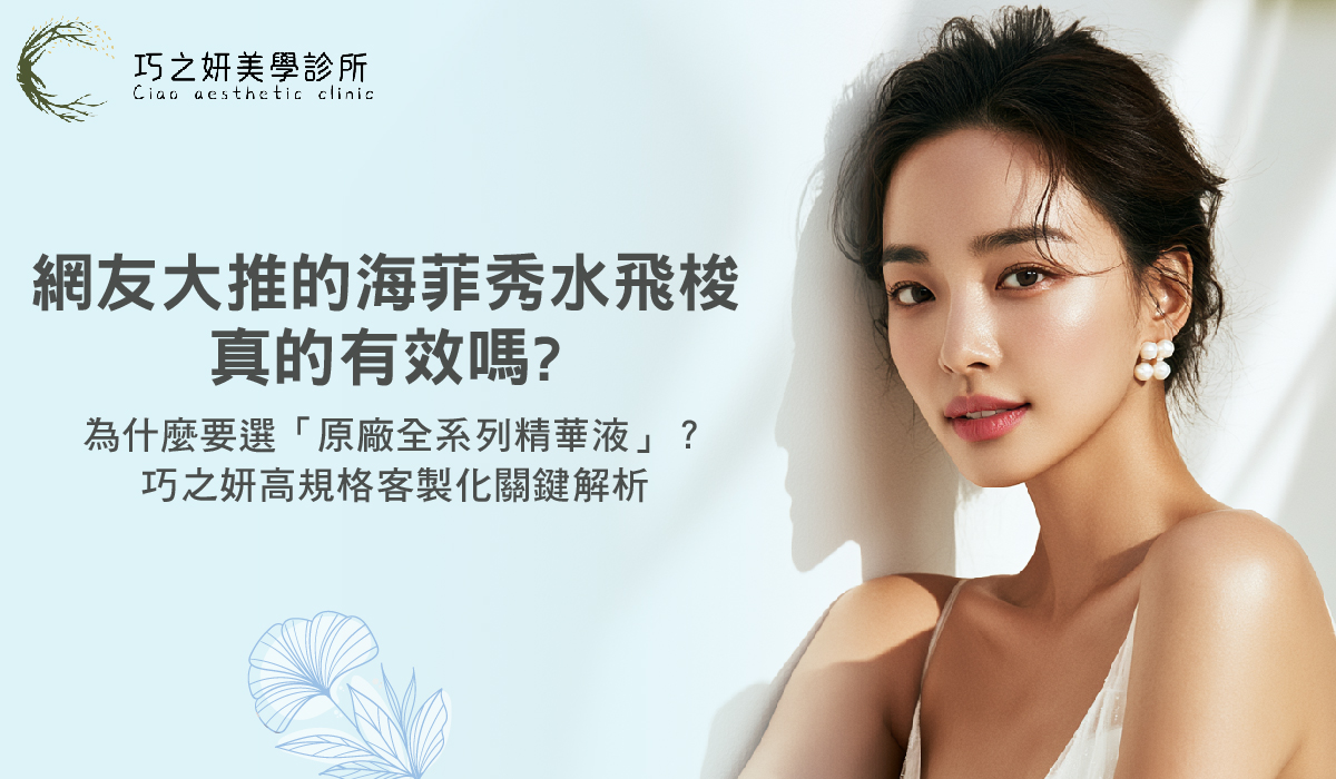 網友大推的海菲秀水飛梭真的有效嗎？為什麼要選「原廠全系列精華液」？巧之妍高規格客製化關鍵解析